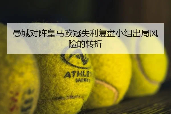 曼城对阵皇马欧冠失利复盘小组出局风险的转折