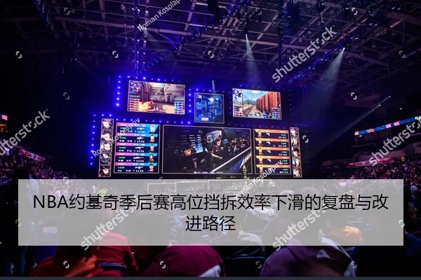 NBA约基奇季后赛高位挡拆效率下滑的复盘与改进路径